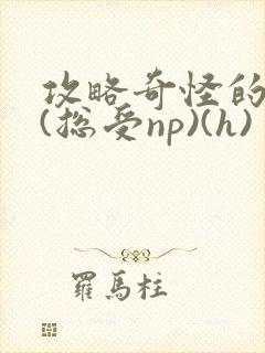 攻略奇怪的世界(总受np)(h)