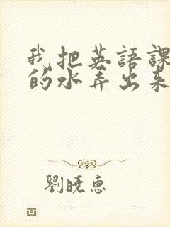 我把英语课代表的水弄出来了