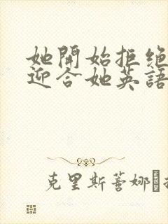 她开始拒绝慢迎迎合她英语