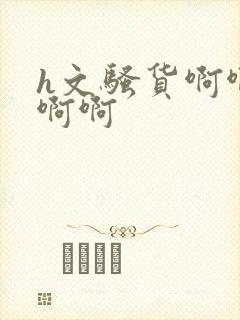 h文骚货啊啊啊啊啊