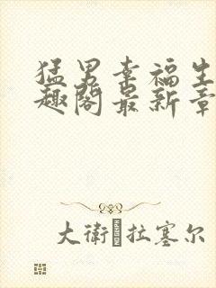 猛男幸福生活笔趣阁最新章节小说