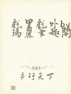 戏里戏外by苏玛丽笔趣阁