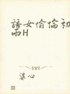 诱女偷伦初尝云雨H