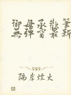 御母承欢笔趣阁无弹窗最新章节