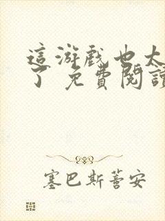 这游戏也太真实了 免费阅读