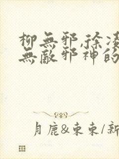 柳无邪,徐凌雪无敌邪神的小说