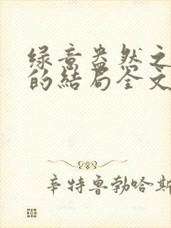 绿意盎然之小东的结局全文笔趣阁在线阅读