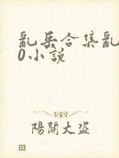 乱岳合集乱500小说