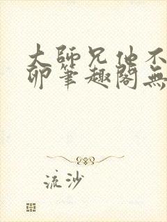 大师兄他不停产卵笔趣阁无弹窗