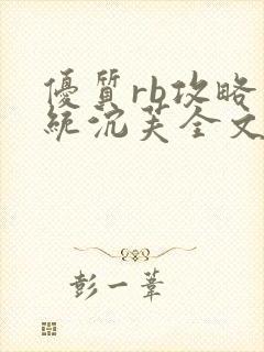 优质rb攻略系统沉芙全文免费阅读在