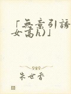 「无意引诱(父女高h)」封面