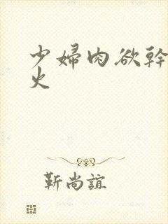 少妇肉欲干柴烈火封面