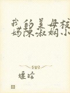 我的美母校长妈妈陈淑娴小说免费阅读