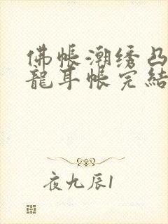 佛帐潮绣凸浮双龙耳帐完结了吗