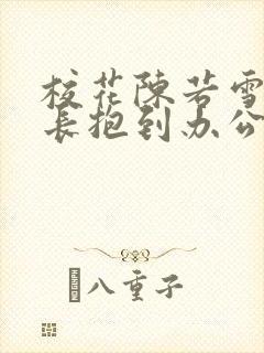 校花陈若雪被校长抱到办公室