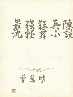 最强狂兵陈六何沈轻舞小说