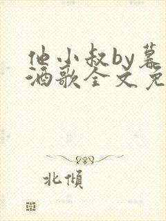 他小叔by暮色酒歌全文免费阅读