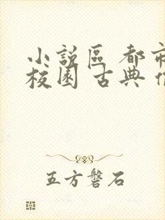 小说区 都市 校园 古典 偷拍