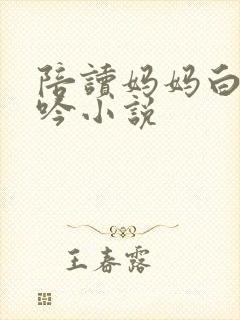 陪读妈妈白嫩呻吟小说