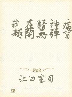 我在精神病院笔趣阁无弹窗