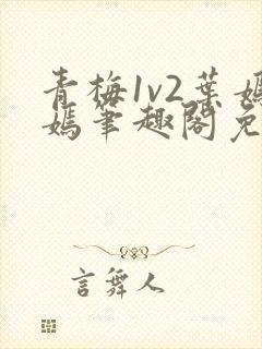 青梅1v2叶嫣嫣笔趣阁免费阅读封面
