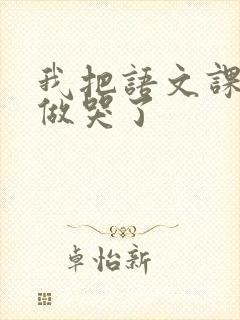 我把语文课代表做哭了