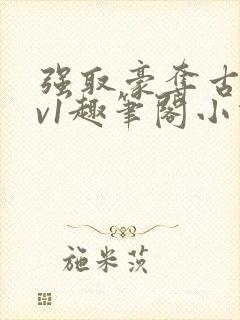 强取豪夺古言1v1趣笔阁小说