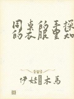 同桌的手探到我的衣服里知乎免费