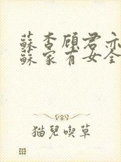 苏杳顾君亦小说苏家有女全文免费