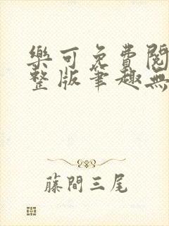 乐可免费阅读完整版笔趣无弹窗下