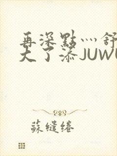 再深点灬舒服灬大了添JUWU