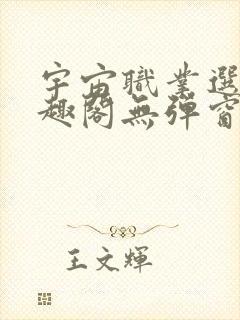 宇宙职业选手笔趣阁无弹窗无删减