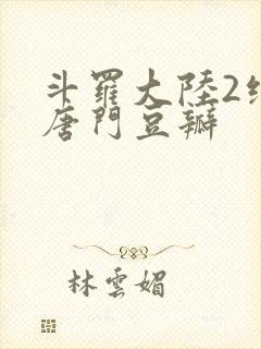 斗罗大陆2绝世唐门豆瓣