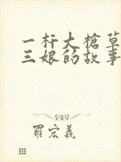 一杆大枪草一家三娘的故事