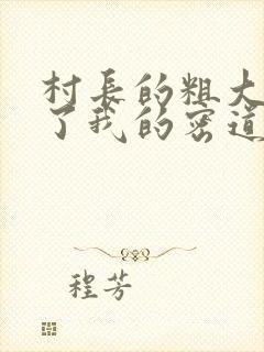 村长的粗大挺进了我的密道