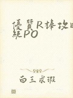 优质R棒攻略系统PO