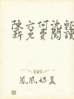 陈六何沈轻舞最新免费阅读全本笔趣