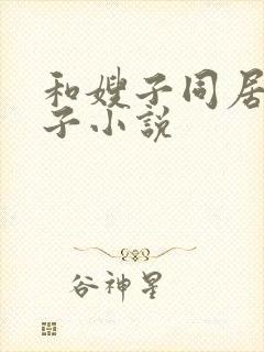 和嫂子同居的日子小说