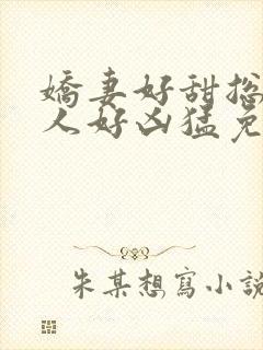 娇妻好甜总裁大人好凶猛免费小说