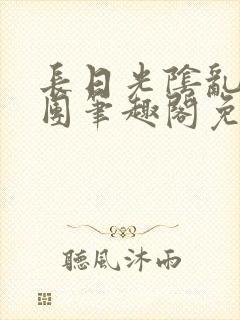 长日光阴乱作一团笔趣阁免费阅读无