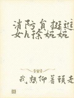 消防员挺进乖乖女h徐婉婉