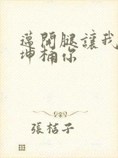 迈开腿让我的坤坤桶你