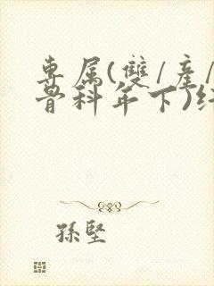 专属(双/产/骨科年下)纤仟