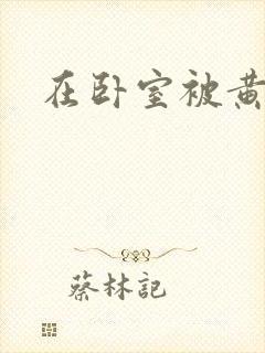 在卧室被黄总干