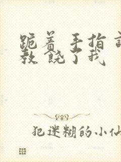 跪着 手指 调教 饶了我