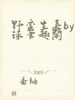 野蛮生长by如琢笔趣阁