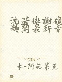 沈若微谢砚舟笔趣阁最新章节