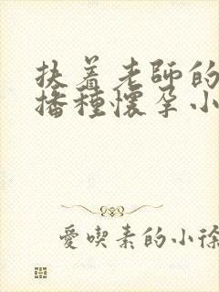 扶着老师的肥臀播种怀孕小说