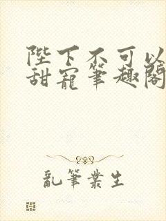 陛下不可以糙汉甜宠笔趣阁