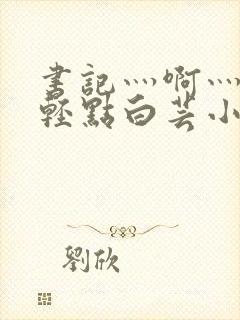 书记灬啊灬啊灬轻点白芸小说封面